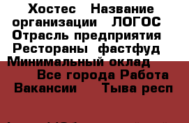 Хостес › Название организации ­ ЛОГОС › Отрасль предприятия ­ Рестораны, фастфуд › Минимальный оклад ­ 35 000 - Все города Работа » Вакансии   . Тыва респ.